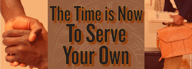 The Time is Now To Serve Your Own
